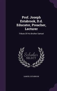 Prof. Joseph Estabrook, D.D. Educator, Preacher, Lecturer: Tribute of His Brother Samuel - Estabrook, Samuel