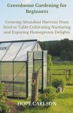 Greenhouse Gardening for Beginners Growing Abundant Harvests from Seed to Table - Cultivating, Nurturing, and Enjoying Homegrown Delights