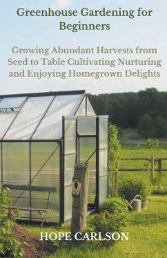 Greenhouse Gardening for Beginners Growing Abundant Harvests from Seed to Table - Cultivating, Nurturing, and Enjoying Homegrown Delights - Carlson, Hope