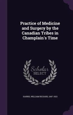 Practice of Medicine and Surgery by the Canadian Tribes in Champlain's Time - Harris, William Richard