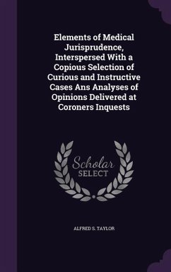 Elements of Medical Jurisprudence, Interspersed With a Copious Selection of Curious and Instructive Cases Ans Analyses of Opinions Delivered at Coroners Inquests - Taylor, Alfred S