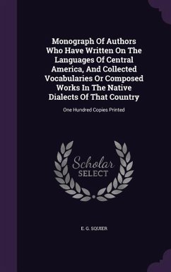 Monograph Of Authors Who Have Written On The Languages Of Central America, And Collected Vocabularies Or Composed Works In The Native Dialects Of That Country - Squier, E G