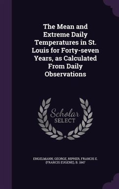 The Mean and Extreme Daily Temperatures in St. Louis for Forty-Seven Years, as Calculated from Daily Observations - Engelmann, George; Nipher, Francis E. B. 1847