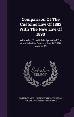 Comparison of the Customs Law of 1883 with the New Law of 1890: With Index, to Which Is Appended the Administrative Customs Law of 1890, Volume 49 - States, United