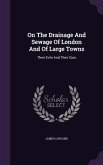On the Drainage and Sewage of London and of Large Towns: Their Evils and Their Cure