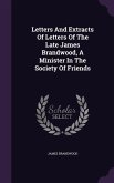 Letters And Extracts Of Letters Of The Late James Brandwood, A Minister In The Society Of Friends