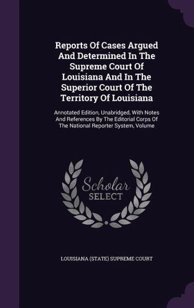 Reports Of Cases Argued And Determined In The Supreme Court Of Louisiana And In The Superior Court Of The Territory Of Louisiana Reports Of Cases Argued And Determined In The Supreme Court Of Louisiana And In The Superior Court Of The Territory Of Louisiana