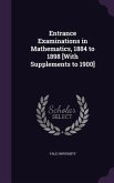 Entrance Examinations in Mathematics, 1884 to 1898 [With Supplements to 1900]