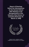 Report of Hearings Before the Subcommittee on the Several School Bills Relating to the Reorganization of the Schools of the District of Columbia [February 26-March 13, 1906]