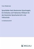 Sprachbilder Nach Bestimmten Sprachregeln; Ein Einfaches und Praktisches Hilfsbuch für den Deutschen Sprachunterricht in der Volksschule