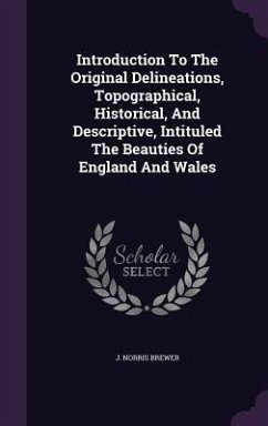 Introduction to the Original Delineations, Topographical, Historical, and Descriptive, Intituled the Beauties of England and Wales - Brewer, J. Norris