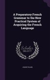 A Preparatory French Grammar to the New Practical System of Acquiring the French Language