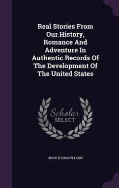 Real Stories from Our History, Romance and Adventure in Authentic Records of the Development of the United States - Faris, John Thomson