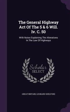 The General Highway Act of the 5 & 6 Will. IV. C. 50: With Notes Explaining the Alterations in the Law of Highways - Britain, Great; Shelford, Leonard