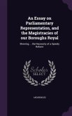 An Essay on Parliamentary Representation, and the Magistracies of Our Boroughs Royal: Shewing ... the Necessity of a Speedy Reform