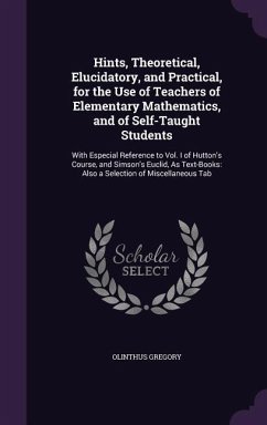 Hints, Theoretical, Elucidatory, and Practical, for the Use of Teachers of Elementary Mathematics, and of Self-Taught Students: With Especial Referenc - Gregory, Olinthus