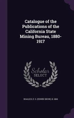 Catalogue of the Publications of the California State Mining Bureau, 1880-1917 - Boalich, E. S. B. 1884
