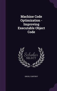 Machine Code Optimization - Improving Executable Object Code - Gross, Clinton F.