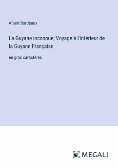 La Guyane inconnue; Voyage à l'intérieur de la Guyane Française - Bordeaux, Albert