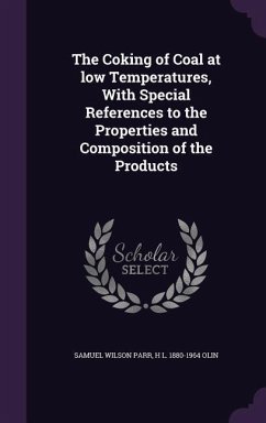 The Coking of Coal at Low Temperatures, with Special References to the Properties and Composition of the Products - Parr, Samuel Wilson; Olin, H. L. 1880-1964