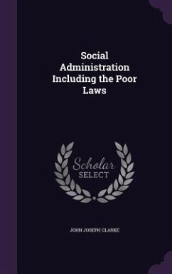 Social Administration Including the Poor Laws - Clarke, John Joseph