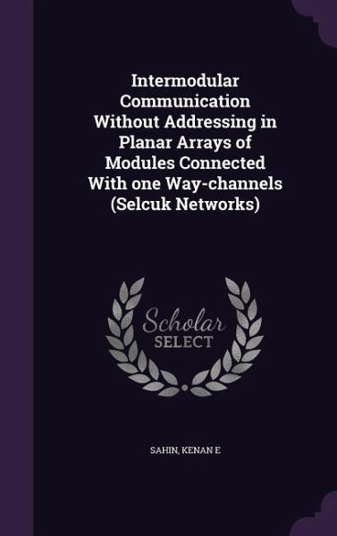 Intermodular Communication Without Addressing in Planar Arrays of Modules Connected With one Way-channels (Selcuk Networks) Intermodular Communication Without Addressing in Planar Arrays of Modules Connected With one Way-channels (Selcuk Networks)