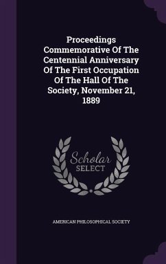 Proceedings Commemorative Of The Centennial Anniversary Of The First Occupation Of The Hall Of The Society, November 21, 1889 - Society, American Philosophical