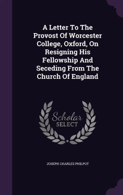 A Letter to the Provost of Worcester College, Oxford, on Resigning His Fellowship and Seceding from the Church of England - Philpot, Joseph Charles