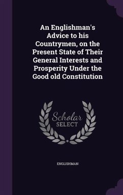 An Englishman's Advice to His Countrymen, on the Present State of Their General Interests and Prosperity Under the Good Old Constitution - Englishman, Englishman