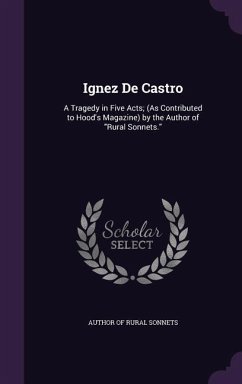 Ignez de Castro: A Tragedy in Five Acts; (As Contributed to Hood's Magazine) by the Author of Rural Sonnets.