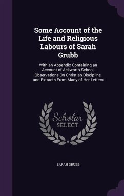 Some Account of the Life and Religious Labours of Sarah Grubb: With an Appendix Containing an Account of Ackworth School, Observations on Christian Di - Grubb, Sarah