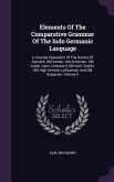 Elements Of The Comparative Grammar Of The Indo Germanic Language: A Concise Exposition Of The History Of Sanskrit, Old Iranian. Old Armenian. Old Gre