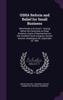 OSHA Reform and Relief for Small Business: What Needs to Be Done?: Hearing Before the Committee on Small Business, House of Representatives, One Hundr