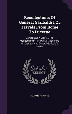 Recollections Of General Garibaldi I Or Travels From Rome To Lucerne