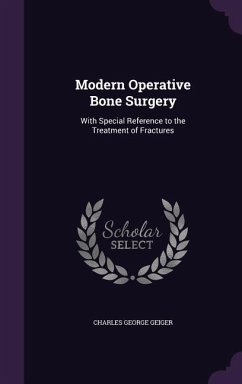 Modern Operative Bone Surgery: With Special Reference to the Treatment of Fractures - Geiger, Charles George