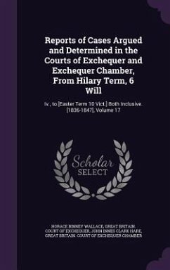 Reports of Cases Argued and Determined in the Courts of Exchequer and Exchequer Chamber, From Hilary Term, 6 Will - Wallace, Horace Binney; Hare, John Innes Clark