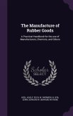The Manufacture of Rubber Goods: A Practical Handbook for the Use of Manufacturers, Chemists, and Others