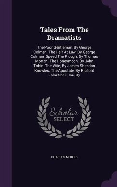 Tales from the Dramatists: The Poor Gentleman, by George Colman. the Heir at Law, by George Colman. Speed the Plough, by Thomas Morton. the Honey - Morris, Charles