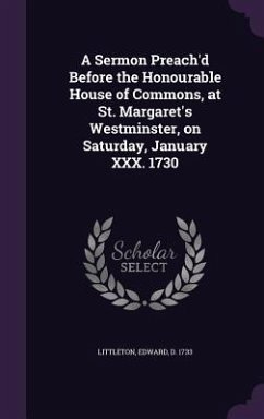 A Sermon Preach'd Before the Honourable House of Commons, at St. Margaret's Westminster, on Saturday, January XXX. 1730 - Littleton, Edward