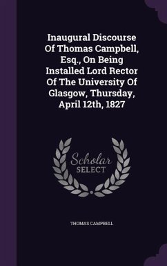 Inaugural Discourse of Thomas Campbell, Esq., on Being Installed Lord Rector of the University of Glasgow, Thursday, April 12th, 1827 - Campbell, Thomas