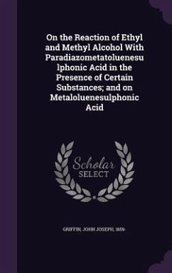 On the Reaction of Ethyl and Methyl Alcohol with Paradiazometatoluenesulphonic Acid in the Presence of Certain Substances; And on Metaloluenesulphonic - Griffin, John Joseph
