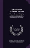 Lighting from Concealed Sources: A Practical Treatment of Lighting Problems to Obtain Satisfying Illumination & Individual Effects Without Exposed Lig
