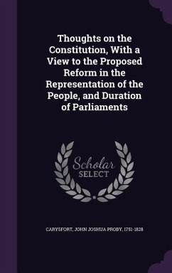 Thoughts on the Constitution, With a View to the Proposed Reform in the Representation of the People, and Duration of Parliaments - Carysfort, John Joshua Proby