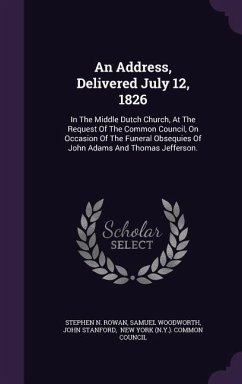 An Address, Delivered July 12, 1826: In the Middle Dutch Church, at the Request of the Common Council, on Occasion of the Funeral Obsequies of John A - Rowan, Stephen N.; Woodworth, Samuel; Stanford, John