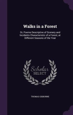 Walks in a Forest: Or, Poems Descriptive of Scenery and Incidents Characteristic of a Forest, at Different Seasons of the Year - Gisborne, Thomas