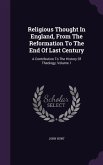 Religious Thought in England, from the Reformation to the End of Last Century: A Contribution to the History of Theology, Volume 1