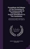 Proceedings And Debates Of The Convention Of The Commonwealth Of Pennsylvania, To Propose Amendments To The Constitution