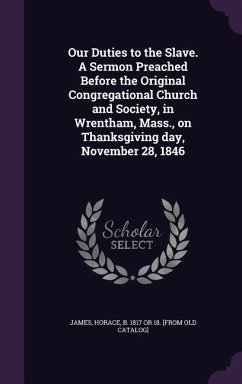Our Duties to the Slave. a Sermon Preached Before the Original Congregational Church and Society, in Wrentham, Mass., on Thanksgiving Day, November 28