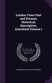 London Town Past and Present, Historical, Descriptive, Anecdotal Volume 1