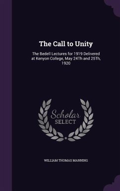The Call to Unity: The Bedell Lectures for 1919 Delivered at Kenyon College, May 24th and 25th, 1920 - Manning, William Thomas